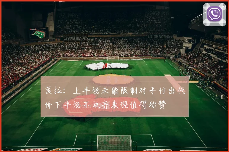 莫拉：上半场未能限制对手付出代价下半场不放弃表现值得称赞