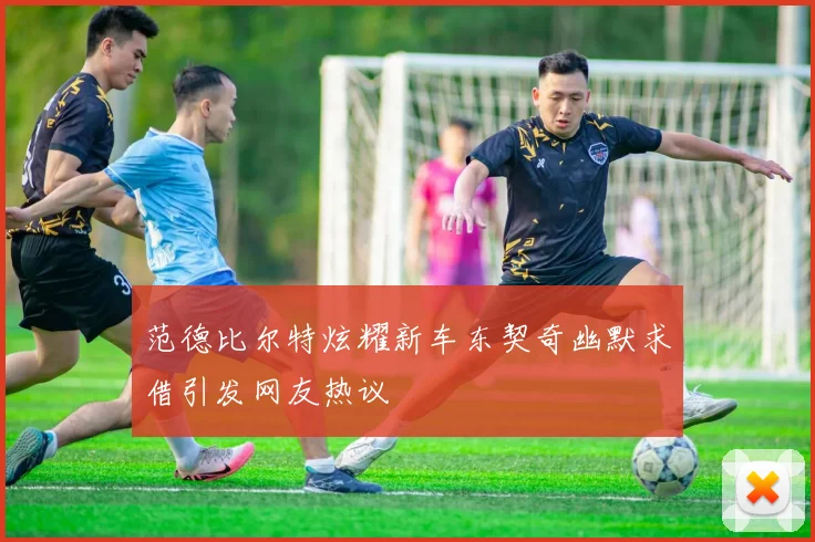 范德比尔特炫耀新车东契奇幽默求借引发网友热议