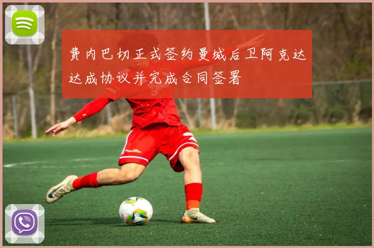 费内巴切正式签约曼城后卫阿克达达成协议并完成合同签署
