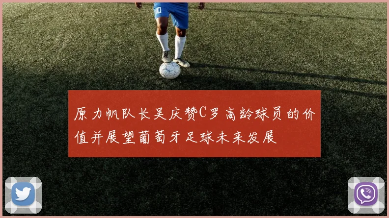 原力帆队长吴庆赞C罗高龄球员的价值并展望葡萄牙足球未来发展