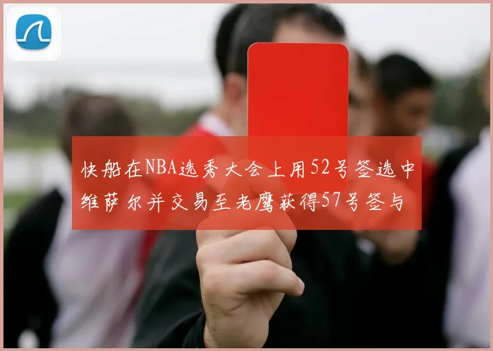 快船在NBA选秀大会上用52号签选中维萨尔并交易至老鹰获得57号签与现金补偿