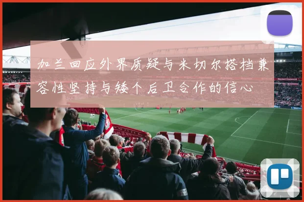 加兰回应外界质疑与米切尔搭档兼容性坚持与矮个后卫合作的信心