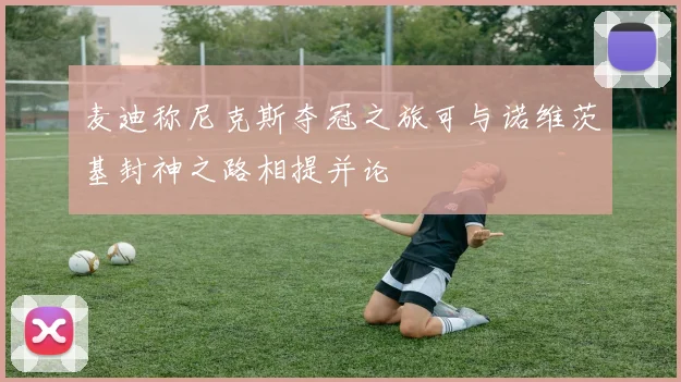 麦迪称尼克斯夺冠之旅可与诺维茨基封神之路相提并论