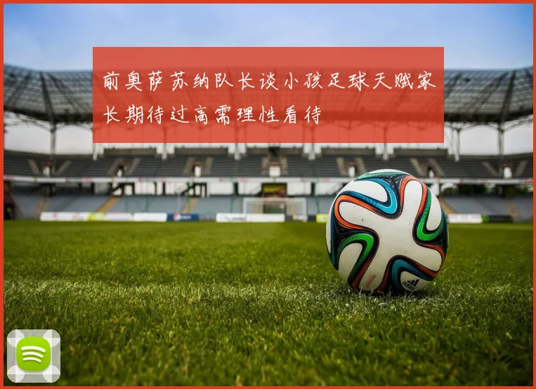 前奥萨苏纳队长谈小孩足球天赋家长期待过高需理性看待