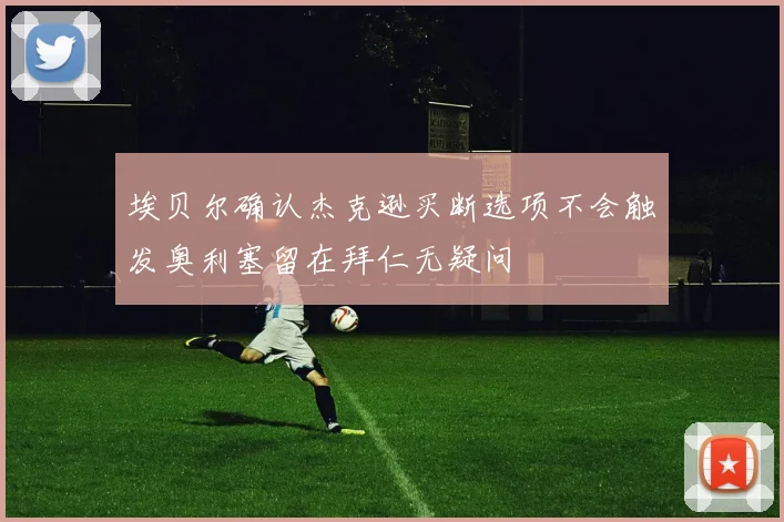 埃贝尔确认杰克逊买断选项不会触发奥利塞留在拜仁无疑问
